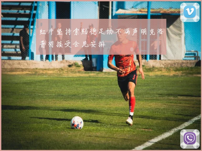 红牛坚持索赔德足协不满声明克洛普将接受会见安排