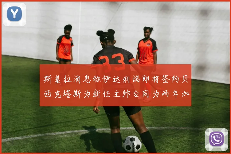 斯基拉消息称伊达利诺即将签约贝西克塔斯为新任主帅合同为两年加一年选项