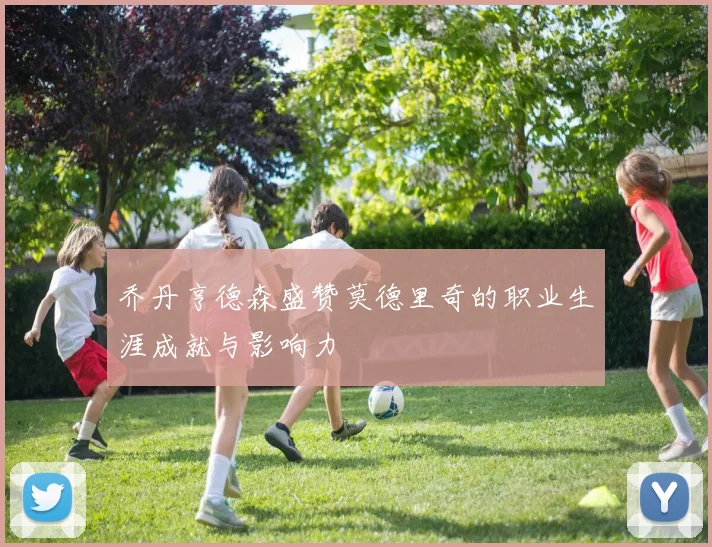 乔丹亨德森盛赞莫德里奇的职业生涯成就与影响力