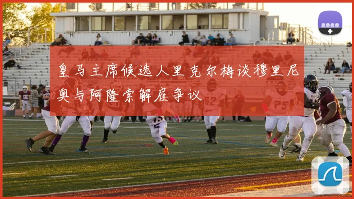 皇马主席候选人里克尔梅谈穆里尼奥与阿隆索解雇争议