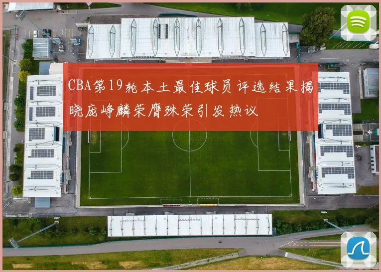 CBA第19轮本土最佳球员评选结果揭晓庞峥麟荣膺殊荣引发热议