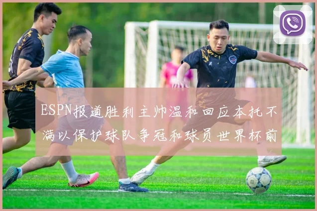 ESPN报道胜利主帅温和回应本托不满以保护球队争冠和球员世界杯前景