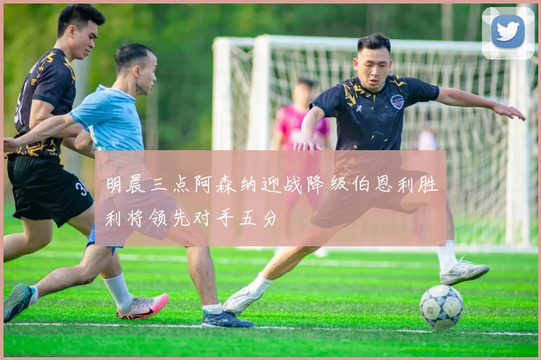 明晨三点阿森纳迎战降级伯恩利胜利将领先对手五分
