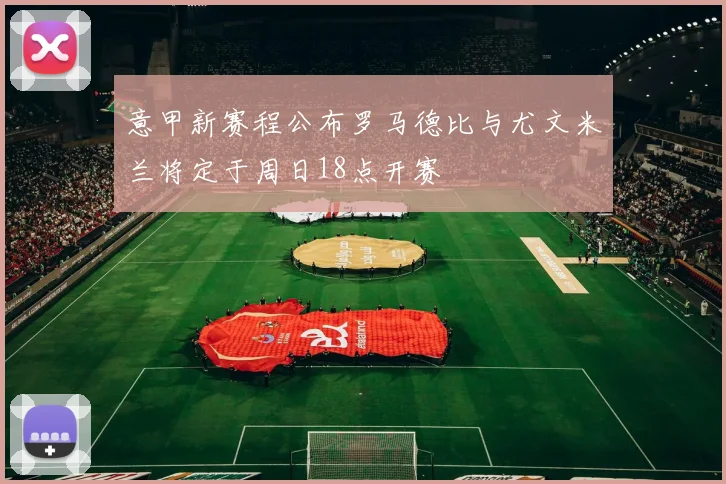 意甲新赛程公布罗马德比与尤文米兰将定于周日18点开赛