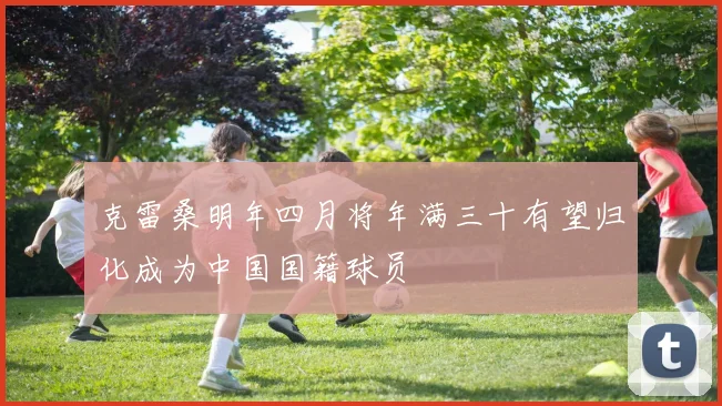 克雷桑明年四月将年满三十有望归化成为中国国籍球员